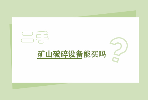 二手礦山破碎設備能買嗎？二手礦山破碎設備的利弊分析！